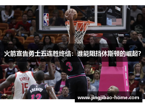 火箭宣告勇士五连胜终结：谁能阻挡休斯顿的崛起？