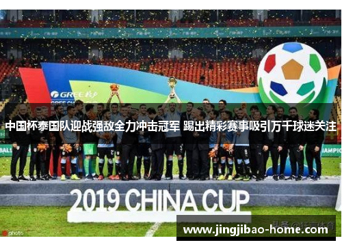 中国杯泰国队迎战强敌全力冲击冠军 踢出精彩赛事吸引万千球迷关注