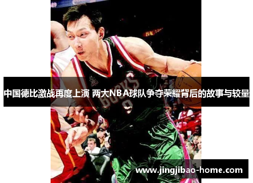 中国德比激战再度上演 两大NBA球队争夺荣耀背后的故事与较量