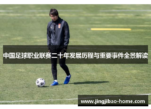 中国足球职业联赛二十年发展历程与重要事件全景解读